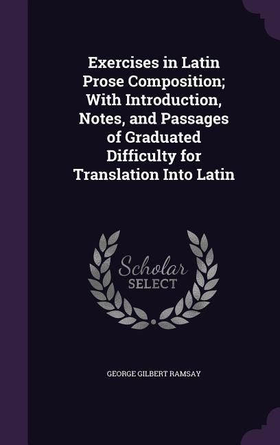 Produktbild: Exercises in Latin Prose Composition; With Introduction, Notes, and Passages of Graduated Difficulty for Translation Into Latin