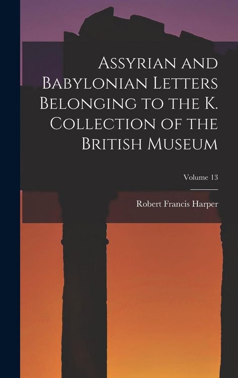 Produktbild: Assyrian and Babylonian Letters Belonging to the K. Collection of the British Museum; Volume 13