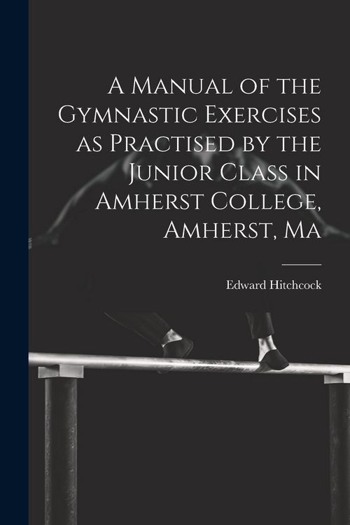 Produktbild: A Manual of the Gymnastic Exercises as Practised by the Junior Class in Amherst College, Amherst, Ma