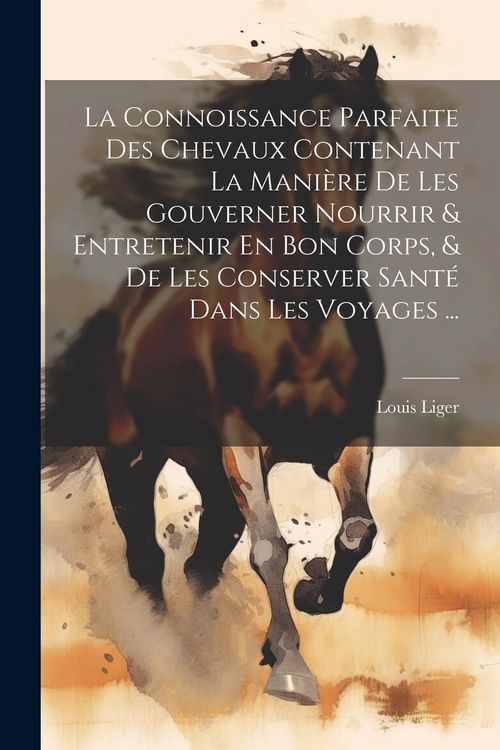 Produktbild: La Connoissance Parfaite Des Chevaux Contenant La Mani&egrave;re De Les Gouverner Nourrir & Entretenir En Bon Corps, & De Les Conserver Sant&eacute; Dans Les Voyage