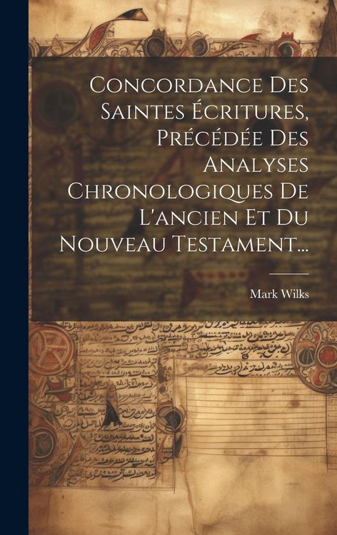 Produktbild: Concordance Des Saintes &Eacute;critures, Pr&eacute;c&eacute;d&eacute;e Des Analyses Chronologiques De L'ancien Et Du Nouveau Testament...