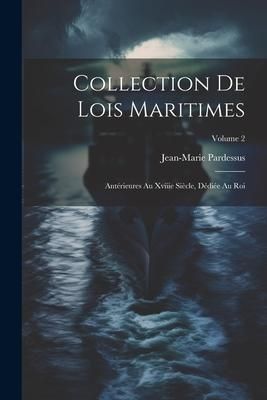 Produktbild: Collection De Lois Maritimes: Ant&eacute;rieures Au Xviiie Si&egrave;cle, D&eacute;di&eacute;e Au Roi; Volume 2