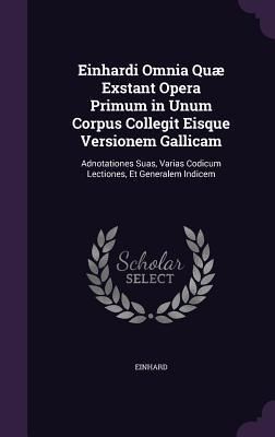 Produktbild: Einhardi Omnia Qu&aelig; Exstant Opera Primum in Unum Corpus Collegit Eisque Versionem Gallicam
