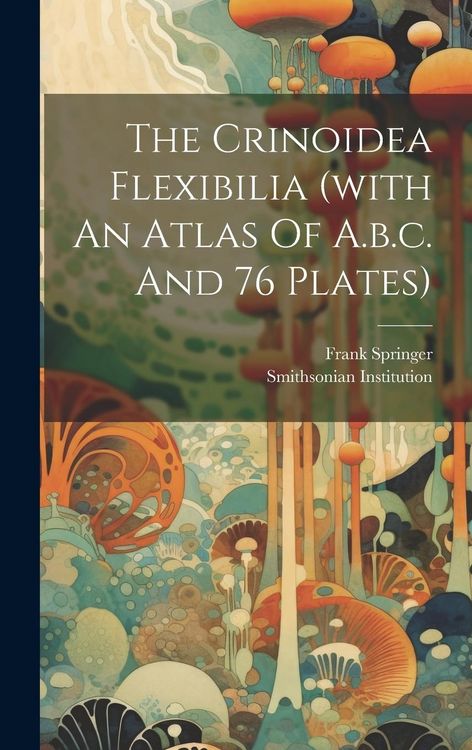 Produktbild: The Crinoidea Flexibilia (with An Atlas Of A.b.c. And 76 Plates)