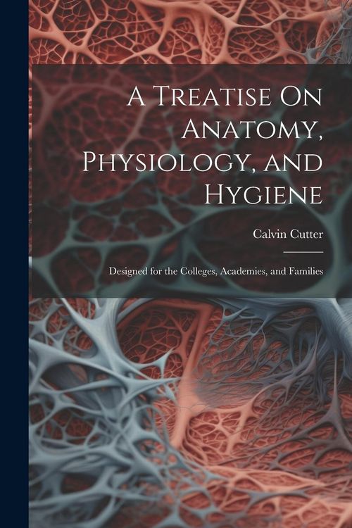Produktbild: A Treatise On Anatomy, Physiology, and Hygiene: Designed for the Colleges, Academies, and Families