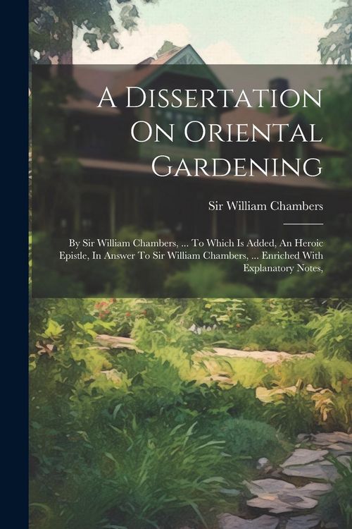 Produktbild: A Dissertation On Oriental Gardening: By Sir William Chambers, ... To Which Is Added, An Heroic Epistle, In Answer To Sir William Chambers, ... Enrich