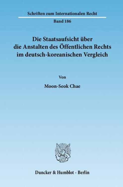Produktbild: Die Staatsaufsicht &uuml;ber die Anstalten des &Ouml;ffentlichen Rechts im deutsch-koreanischen Vergleich.