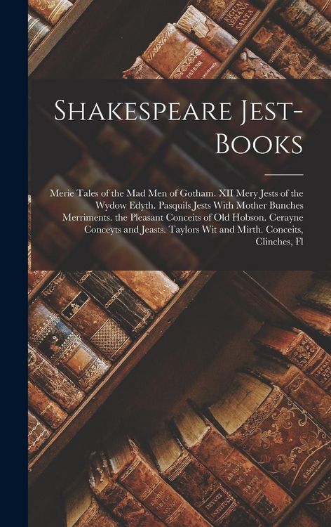 Produktbild: Shakespeare Jest-Books: Merie Tales of the Mad Men of Gotham. XII Mery Jests of the Wydow Edyth. Pasquils Jests With Mother Bunches Merriments