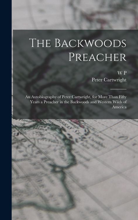Produktbild: The Backwoods Preacher: An Autobiography of Peter Cartwright, for More Than Fifty Years a Preacher in the Backwoods and Western Wilds of Ameri
