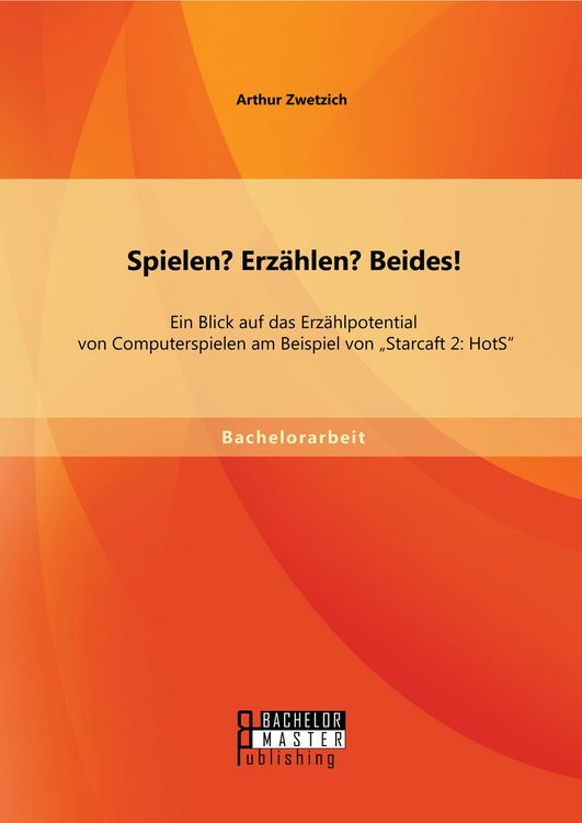 Produktbild: Spielen? Erz&auml;hlen? Beides! Ein Blick auf das Erz&auml;hlpotential von Computerspielen am Beispiel von "Starcaft 2: HotS"