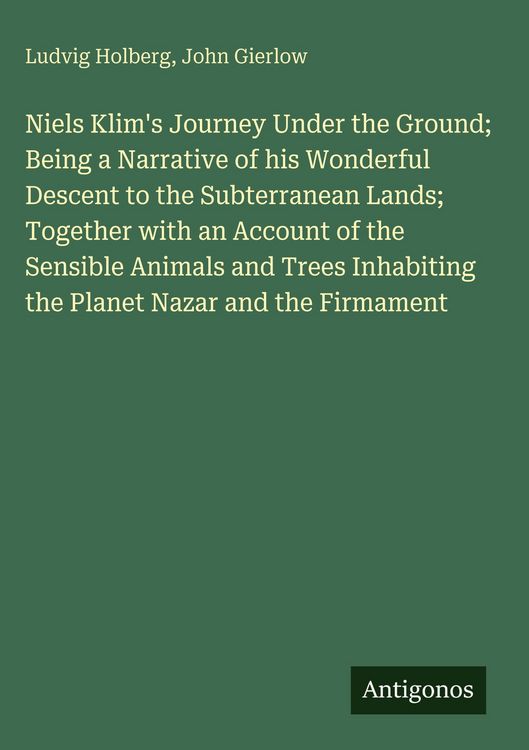 Produktbild: Niels Klim's Journey Under the Ground; Being a Narrative of his Wonderful Descent to the Subterranean Lands; Together with an Account of the Sensible Animals and Trees Inhabiting the Planet Nazar and the Firmament