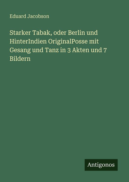 Produktbild: Starker Tabak, oder Berlin und HinterIndien OriginalPosse mit Gesang und Tanz in 3 Akten und 7 Bildern