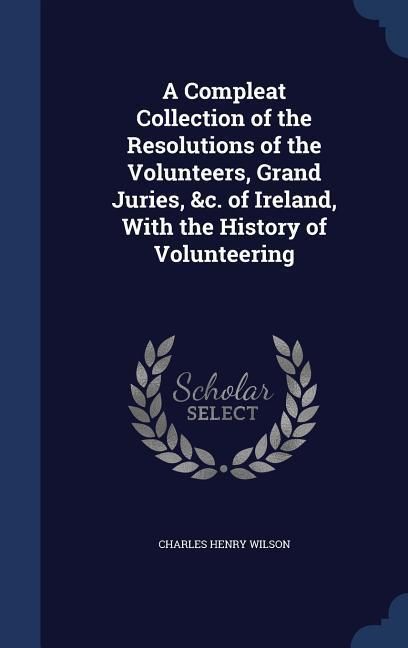 Produktbild: A Compleat Collection of the Resolutions of the Volunteers, Grand Juries, &c. of Ireland, With the History of Volunteering