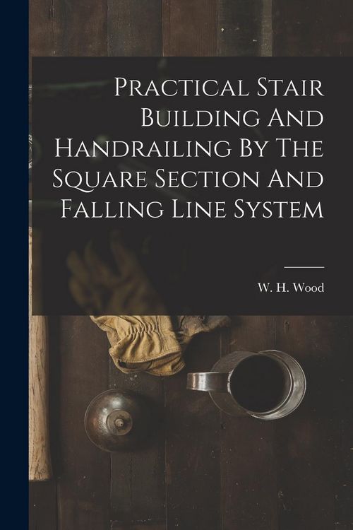 Produktbild: Practical Stair Building And Handrailing By The Square Section And Falling Line System