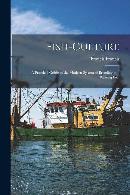Produktbild: Fish-Culture: A Practical Guide to the Modern System of Breeding and Rearing Fish