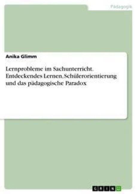 Produktbild: Lernprobleme im Sachunterricht. Entdeckendes Lernen, Sch&uuml;lerorientierung und das p&auml;dagogische Paradox