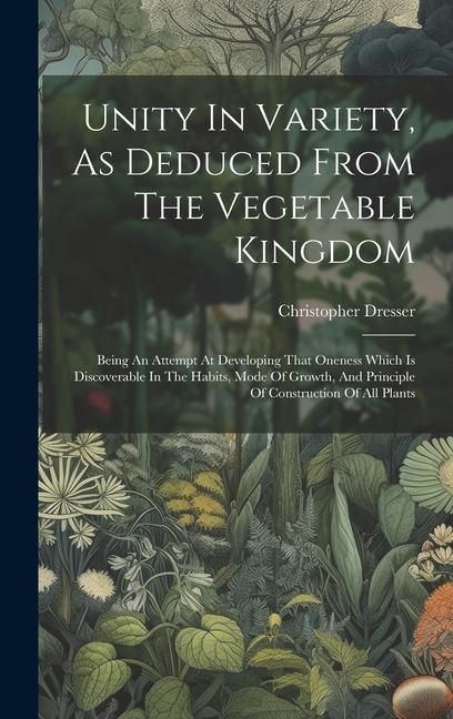 Produktbild: Unity In Variety, As Deduced From The Vegetable Kingdom: Being An Attempt At Developing That Oneness Which Is Discoverable In The Habits, Mode Of Grow
