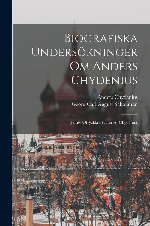 Produktbild: Biografiska Unders&ouml;kninger Om Anders Chydenius: J&auml;mte Otryckta Skrifter Af Chydenius