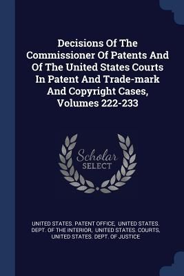 Produktbild: Decisions Of The Commissioner Of Patents And Of The United States Courts In Patent And Trade-mark And Copyright Cases, Volumes 222-233