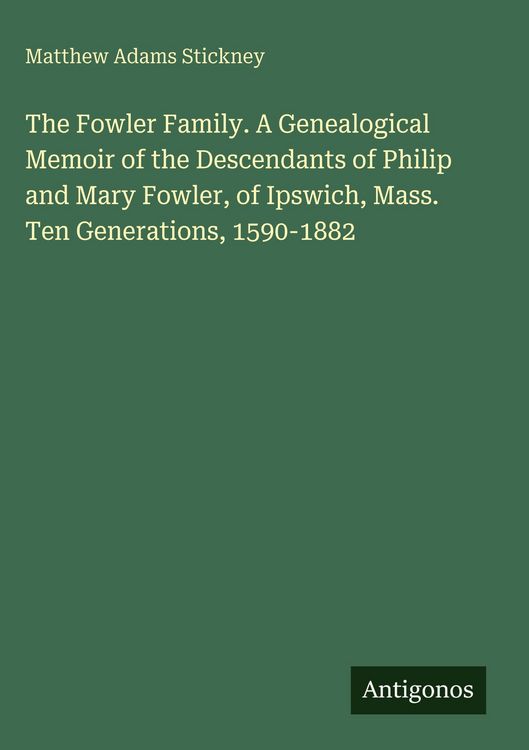 Produktbild: The Fowler Family. A Genealogical Memoir of the Descendants of Philip and Mary Fowler, of Ipswich, Mass. Ten Generations, 1590-1882