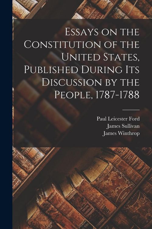 Produktbild: Essays on the Constitution of the United States, Published During Its Discussion by the People, 1787-1788