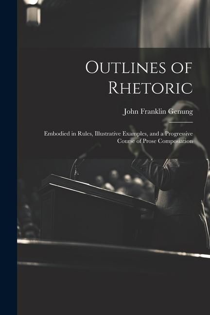 Produktbild: Outlines of Rhetoric: Embodied in Rules, Illustrative Examples, and a Progressive Course of Prose Composiation