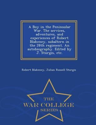 Produktbild: A Boy in the Peninsular War. The services, adventures, and experiences of Robert Blakeney, subaltern in the 28th regiment. An autobiography. Edited by J. Sturgis, etc. - War College Series