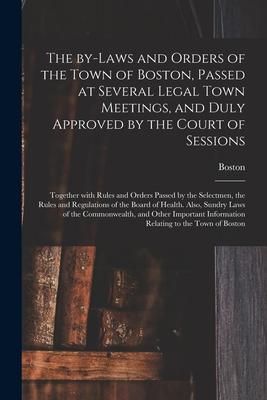 Produktbild: The By-laws and Orders of the Town of Boston, Passed at Several Legal Town Meetings, and Duly Approved by the Court of Sessions: Together With Rules a