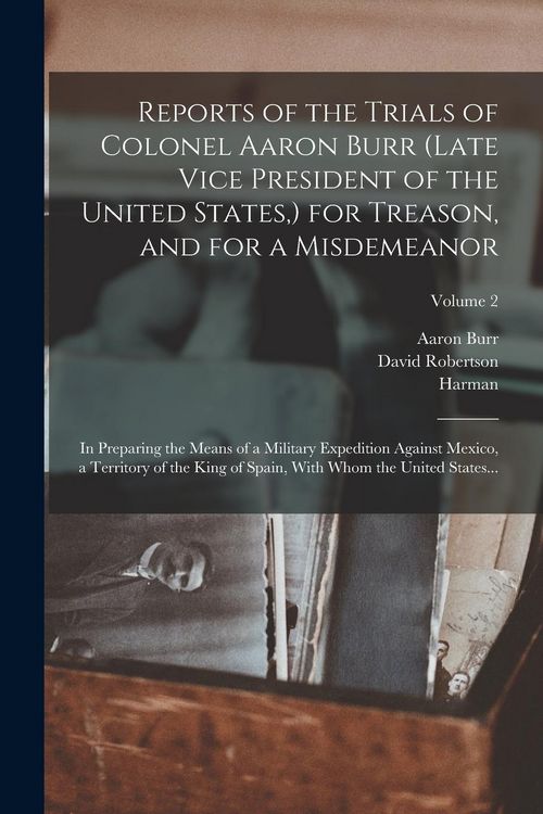 Produktbild: Reports of the Trials of Colonel Aaron Burr (late Vice President of the United States, ) for Treason, and for a Misdemeanor