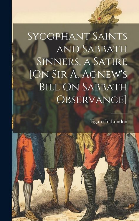 Produktbild: Sycophant Saints and Sabbath Sinners, a Satire [On Sir A. Agnew's Bill On Sabbath Observance]