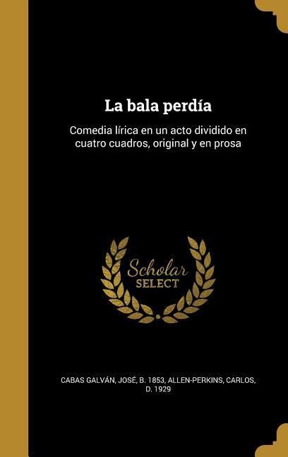 Produktbild: La bala perd&iacute;a: Comedia l&iacute;rica en un acto dividido en cuatro cuadros, original y en prosa