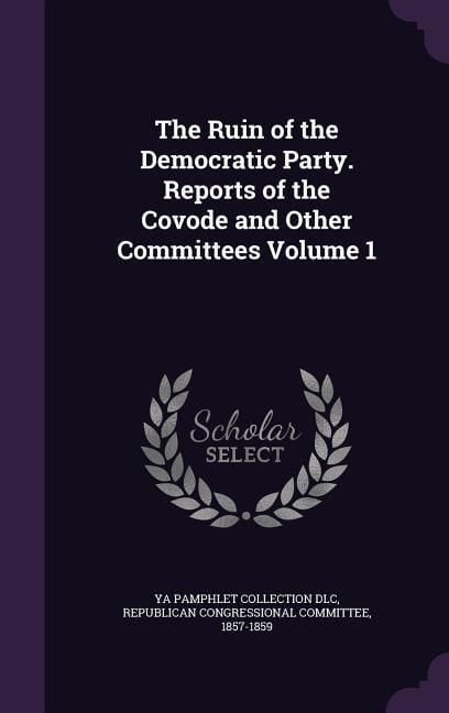 Produktbild: The Ruin of the Democratic Party. Reports of the Covode and Other Committees Volume 1