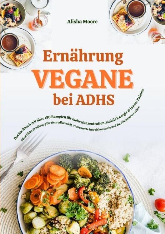 Produktbild: Vegane Ern&auml;hrung bei ADHS: Das Kochbuch mit &uuml;ber 150 Rezepten f&uuml;r mehr Konzentration, stabile Energie und innere Balance
