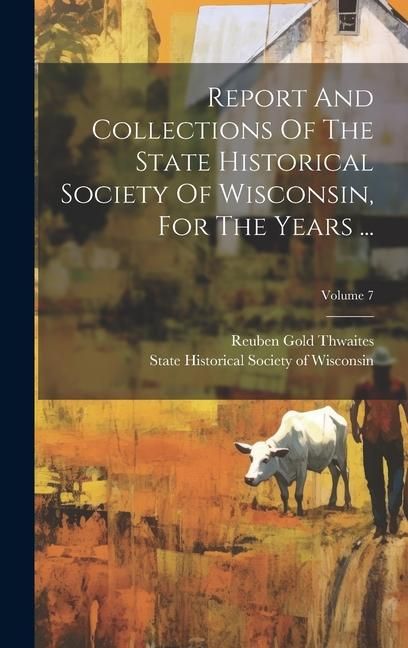 Produktbild: Report And Collections Of The State Historical Society Of Wisconsin, For The Years ...; Volume 7