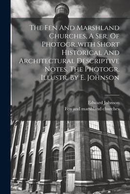 Produktbild: The Fen And Marshland Churches, A Ser. Of Photogr., with Short Historical And Architectural Descriptive Notes. The Photogr. Illustr. By E. Johnson