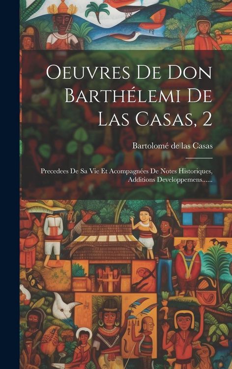Produktbild: Oeuvres De Don Barth&eacute;lemi De Las Casas, 2: Precedees De Sa Vie Et Acompagn&eacute;es De Notes Historiques, Additions Developpemens......