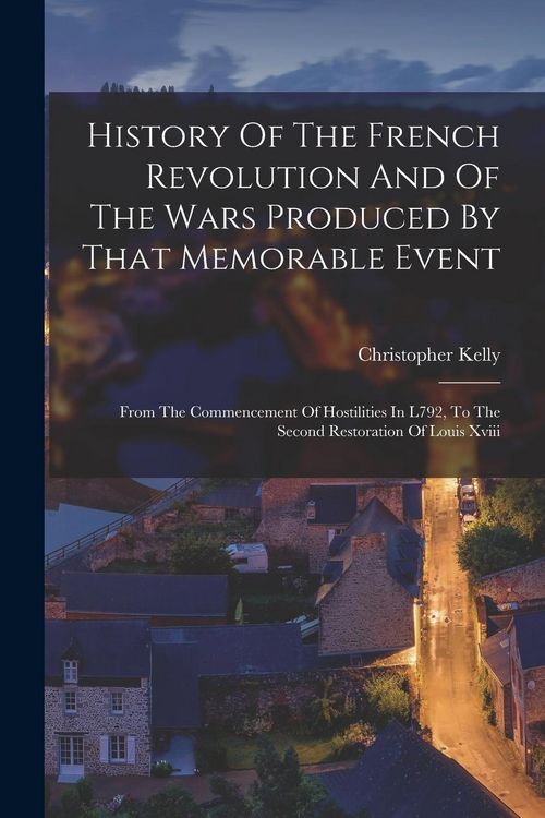 Produktbild: History Of The French Revolution And Of The Wars Produced By That Memorable Event: From The Commencement Of Hostilities In L792, To The Second Restora