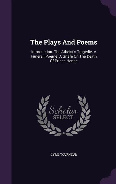 Produktbild: The Plays And Poems: Introduction. The Atheist's Tragedie. A Funerall Poeme. A Griefe On The Death Of Prince Henrie