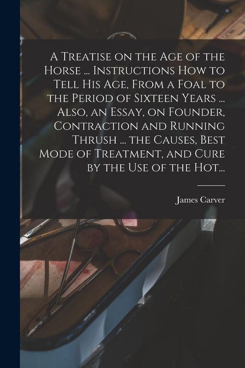 Produktbild: A Treatise on the Age of the Horse ... Instructions How to Tell His Age, From a Foal to the Period of Sixteen Years ... Also, an Essay, on Founder, Co