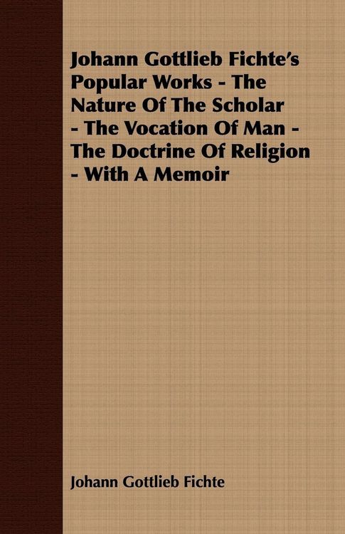 Produktbild: Johann Gottlieb Fichte's Popular Works - The Nature Of The Scholar - The Vocation Of Man - The Doctrine Of Religion - With A Memoir