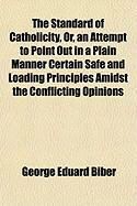 Produktbild: The Standard of Catholicity, Or, an Attempt to Point Out in a Plain Manner Certain Safe and Loading Principles Amidst the Conflicting Opinions