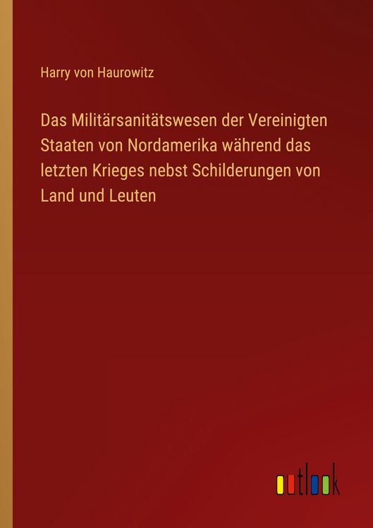 Produktbild: Das Milit&auml;rsanit&auml;tswesen der Vereinigten Staaten von Nordamerika w&auml;hrend das letzten Krieges nebst Schilderungen von Land und Leuten