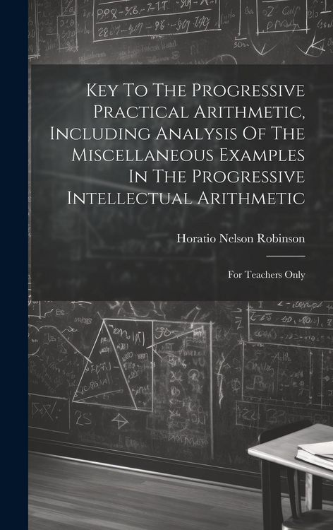 Produktbild: Key To The Progressive Practical Arithmetic, Including Analysis Of The Miscellaneous Examples In The Progressive Intellectual Arithmetic: For Teachers