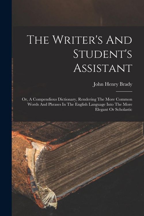 Produktbild: The Writer's And Student's Assistant: Or, A Compendious Dictionary, Rendering The More Common Words And Phrases In The English Language Into The More