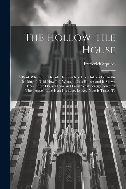 Produktbild: The Hollow-tile House; a Book Wherein the Reader is Introduced To Hollow-tile in the Making, is Told how it is Wrought Into Houses and is Shown how Th