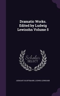 Produktbild: Dramatic Works. Edited by Ludwig Lewisohn Volume 5