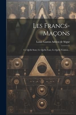 Produktbild: Les Francs-ma&ccedil;ons: Ce Qu'ils Sont, Ce Qu'ils Font, Ce Qu'ils Veulent...