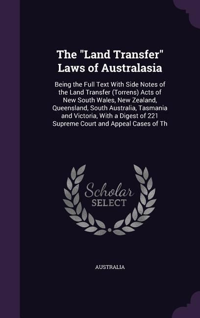 Produktbild: The Land Transfer Laws of Australasia: Being the Full Text With Side Notes of the Land Transfer (Torrens) Acts of New South Wales, New Zealand, Queens