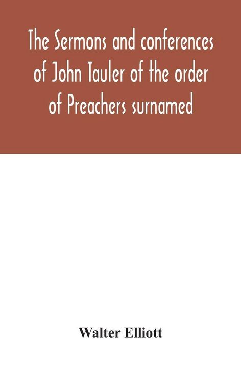 Produktbild: The Sermons And Conferences Of John Tauler Of The Order Of Preachers Surnamed "The Illuminated Doctor"; Being His Spiritual Doctrine