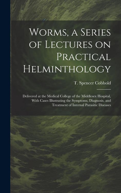 Produktbild: Worms, a Series of Lectures on Practical Helminthology: Delivered at the Medical College of the Middlesex Hospital, With Cases Illustrating the Sympto